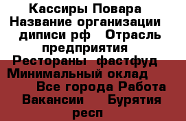 Кассиры Повара › Название организации ­ диписи.рф › Отрасль предприятия ­ Рестораны, фастфуд › Минимальный оклад ­ 24 000 - Все города Работа » Вакансии   . Бурятия респ.